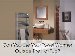 can you use towel warmer outside hot tub