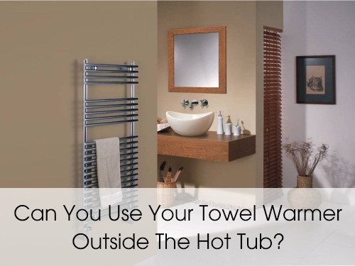 can you use towel warmer outside hot tub